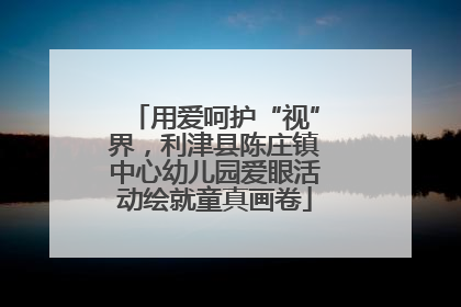 用爱呵护“视”界，利津县陈庄镇中心幼儿园爱眼活动绘就童真画卷