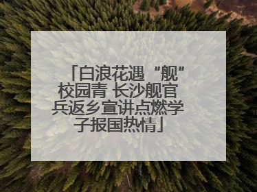 白浪花遇“舰”校园青 长沙舰官兵返乡宣讲点燃学子报国热情