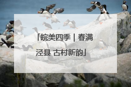 皖美四季｜春满泾县 古村新韵