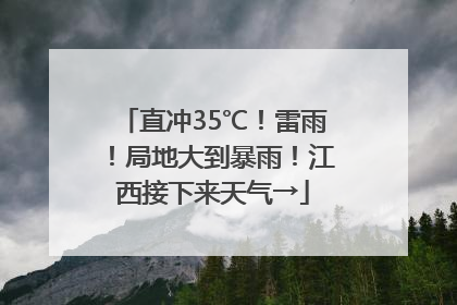 直冲35℃！雷雨！局地大到暴雨！江西接下来天气→