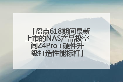 盘点618期间最新上市的NAS产品极空间Z4Pro+硬件升级打造性能标杆