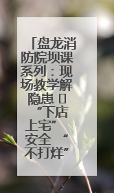 盘龙消防院坝课系列：现场教学解隐患   “下店上宅” 安全 “不打烊”