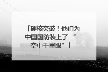 硬核突破！他们为中国国防装上了 “空中千里眼”