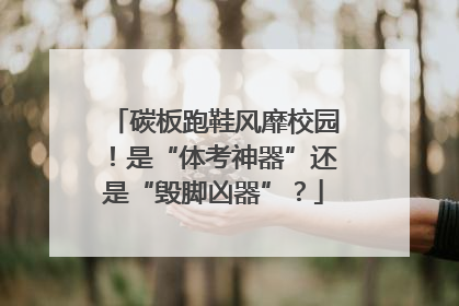碳板跑鞋风靡校园！是“体考神器”还是“毁脚凶器”？