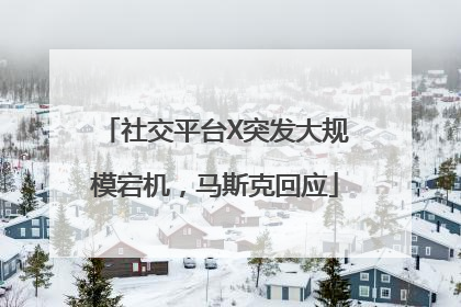 社交平台X突发大规模宕机，马斯克回应