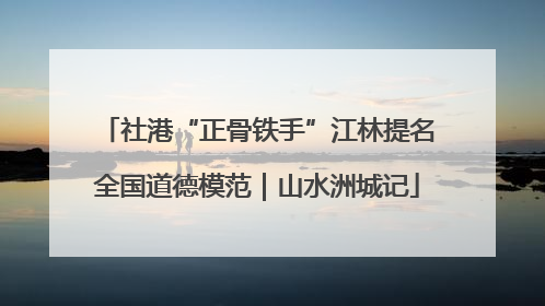 社港“正骨铁手”江林提名全国道德模范｜山水洲城记