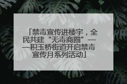 禁毒宣传进楼宇，全民共建“无毒商圈”——积玉桥街道开启禁毒宣传月系列活动