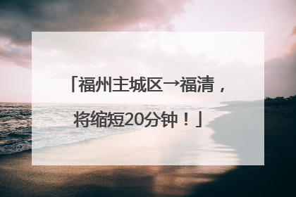 福州主城区→福清，将缩短20分钟！