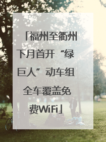福州至衢州下月首开“绿巨人”动车组 全车覆盖免费WiFi