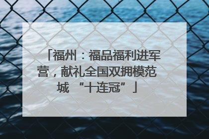 福州：福品福利进军营，献礼全国双拥模范城 “十连冠”