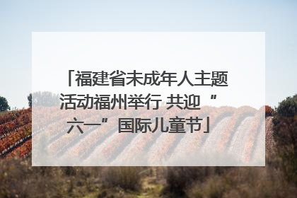 福建省未成年人主题活动福州举行 共迎“六一”国际儿童节