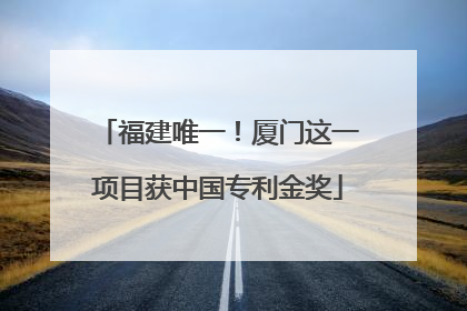 福建唯一！厦门这一项目获中国专利金奖