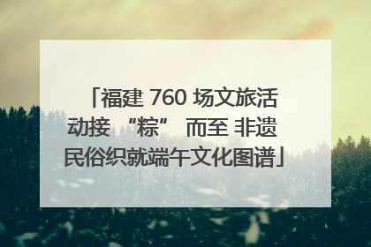 福建 760 场文旅活动接 “粽” 而至 非遗民俗织就端午文化图谱