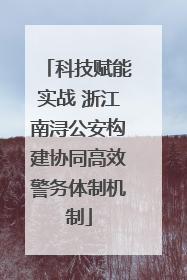 科技赋能实战 浙江南浔公安构建协同高效警务体制机制