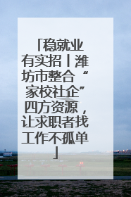 稳就业 有实招丨潍坊市整合“家校社企”四方资源，让求职者找工作不孤单