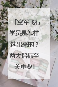 空军飞行学员是怎样选出来的？两大指标至关重要