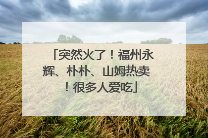 突然火了！福州永辉、朴朴、山姆热卖！很多人爱吃