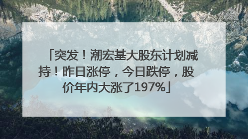 突发！潮宏基大股东计划减持！昨日涨停，今日跌停，股价年内大涨了197%