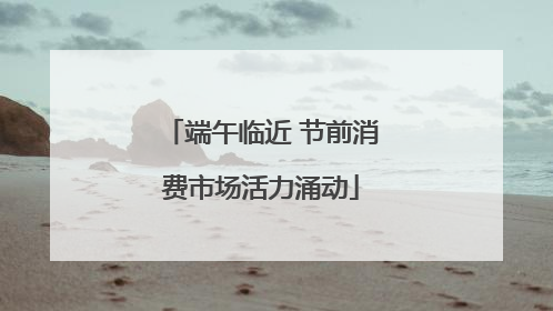 端午临近 节前消费市场活力涌动