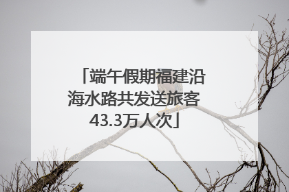 端午假期福建沿海水路共发送旅客43.3万人次