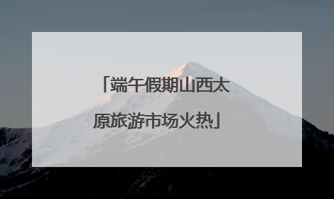 端午假期山西太原旅游市场火热