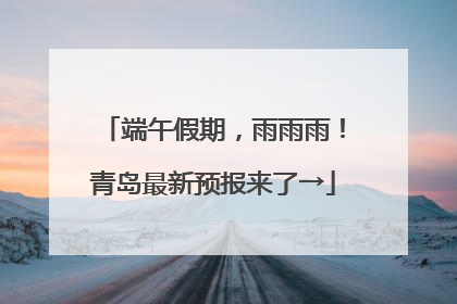 端午假期，雨雨雨！青岛最新预报来了→
