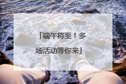 端午将至！多场活动等你来