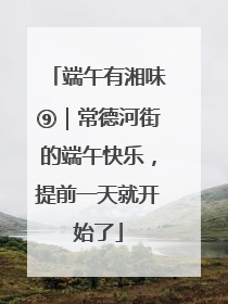 端午有湘味⑨｜常德河街的端午快乐，提前一天就开始了