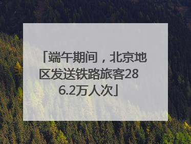 端午期间，北京地区发送铁路旅客286.2万人次