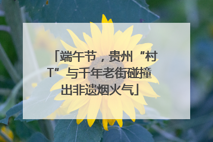 端午节，贵州“村T”与千年老街碰撞出非遗烟火气