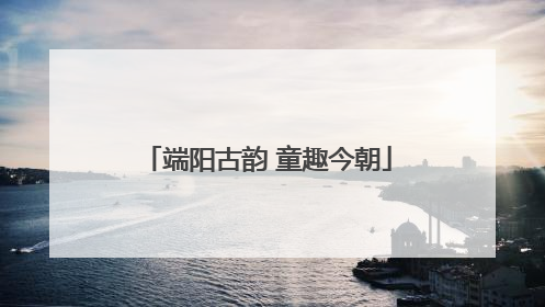 端阳古韵 童趣今朝
