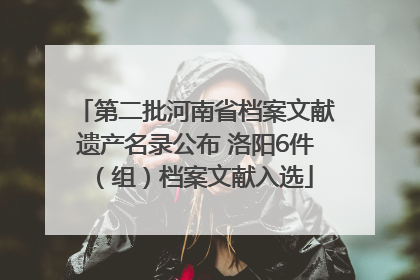 第二批河南省档案文献遗产名录公布 洛阳6件（组）档案文献入选