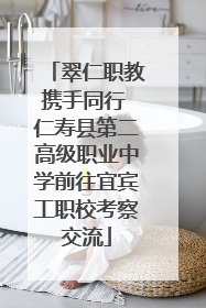 翠仁职教携手同行 仁寿县第二高级职业中学前往宜宾工职校考察交流