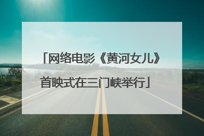 网络电影《黄河女儿》首映式在三门峡举行