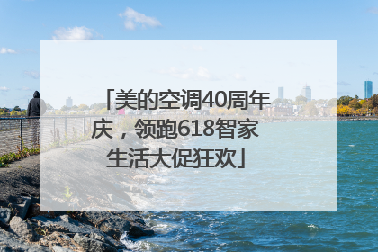 美的空调40周年庆，领跑618智家生活大促狂欢