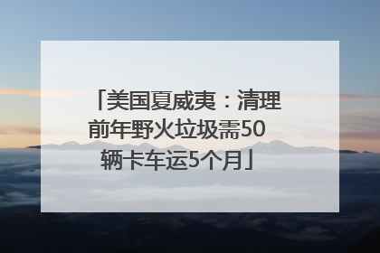 美国夏威夷：清理前年野火垃圾需50辆卡车运5个月