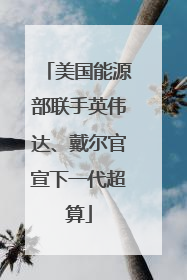 美国能源部联手英伟达、戴尔官宣下一代超算