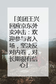 美团王兴回应京东外卖冲击：欢迎参与者入场，坚决反对内卷，对长期很有信心