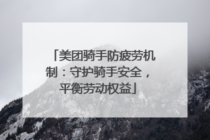 美团骑手防疲劳机制：守护骑手安全，平衡劳动权益