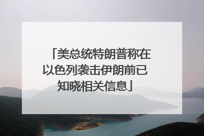 美总统特朗普称在以色列袭击伊朗前已知晓相关信息