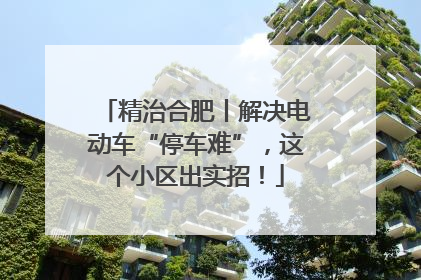 精治合肥丨解决电动车“停车难”，这个小区出实招！