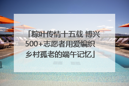 粽叶传情十五载 博兴500+志愿者用爱编织乡村孤老的端午记忆