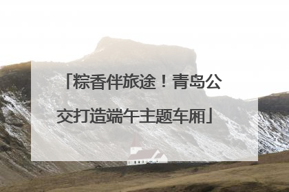 粽香伴旅途！青岛公交打造端午主题车厢