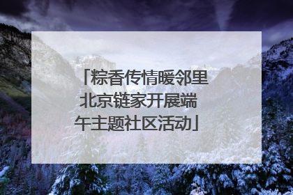 粽香传情暖邻里 北京链家开展端午主题社区活动