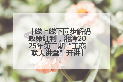 线上线下同步解码政策红利，湘潭2025年第二期“工商联大讲堂”开讲