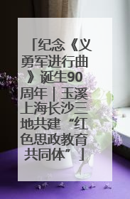 纪念《义勇军进行曲》诞生90周年｜玉溪上海长沙三地共建“红色思政教育共同体”