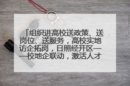 组织进高校送政策、送岗位、送服务，高校实地访企拓岗，日照经开区——校地企联动，激活人才发展“引擎”