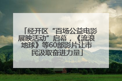 经开区“百场公益电影展映活动”启幕，《流浪地球》等60部影片让市民汲取奋进力量