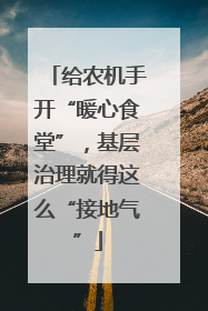 给农机手开“暖心食堂”，基层治理就得这么“接地气”