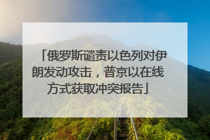 俄罗斯谴责以色列对伊朗发动攻击，普京以在线方式获取冲突报告